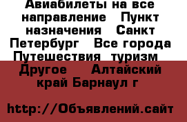 Авиабилеты на все направление › Пункт назначения ­ Санкт-Петербург - Все города Путешествия, туризм » Другое   . Алтайский край,Барнаул г.